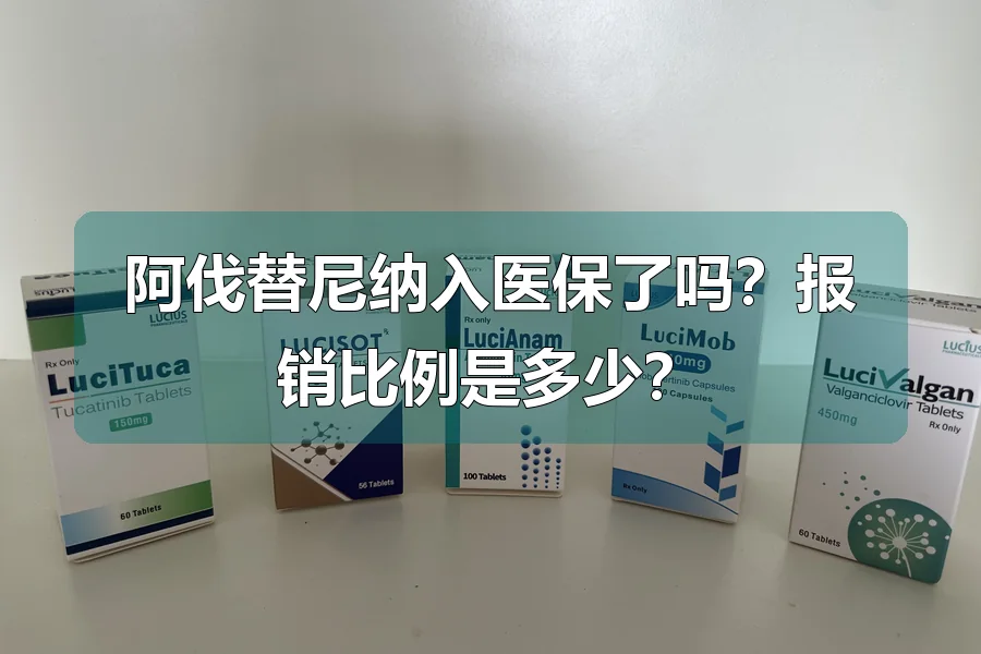 阿伐替尼纳入医保了吗？报销比例是多少？
