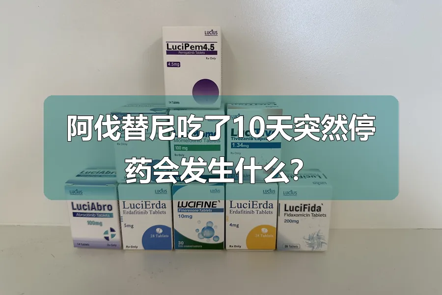 阿伐替尼吃了10天突然停药会发生什么？